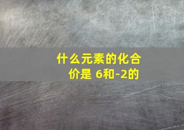 什么元素的化合价是 6和-2的